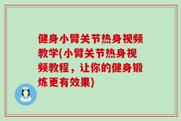 健身小臂关节热身视频教学(小臂关节热身视频教程，让你的健身锻炼更有效果)