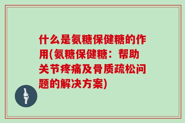 什么是氨糖保健糖的作用(氨糖保健糖：帮助关节及问题的解决方案)