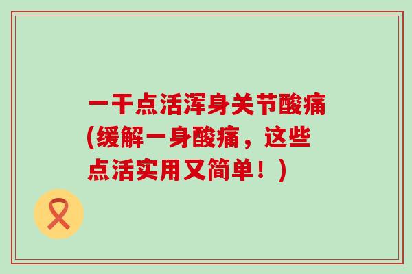 一干点活浑身关节酸痛(缓解一身酸痛，这些点活实用又简单！)