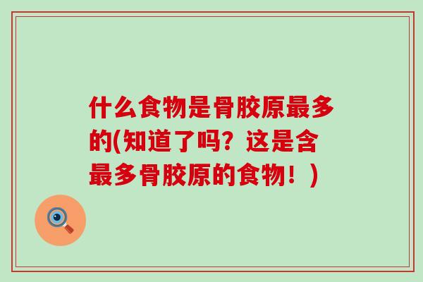什么食物是骨胶原多的(知道了吗？这是含多骨胶原的食物！)