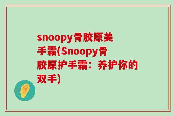 snoopy骨胶原美手霜(Snoopy骨胶原护手霜：养护你的双手)