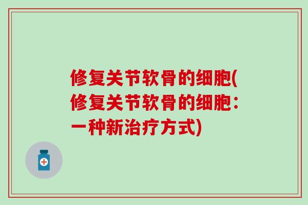 修复关节软骨的细胞(修复关节软骨的细胞：一种新方式)