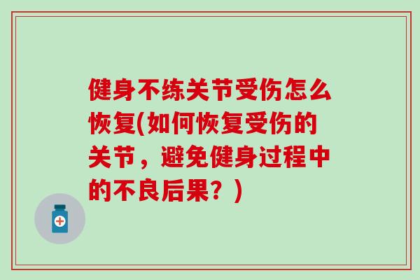 健身不练关节受伤怎么恢复(如何恢复受伤的关节，避免健身过程中的不良后果？)