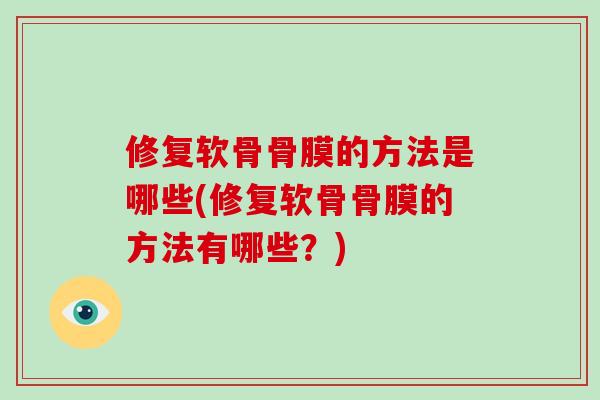 修复软骨骨膜的方法是哪些(修复软骨骨膜的方法有哪些？)