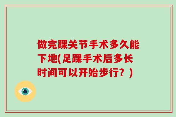做完踝关节手术多久能下地(足踝手术后多长时间可以开始步行？)