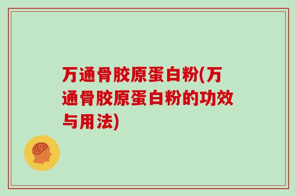 万通骨胶原蛋白粉(万通骨胶原蛋白粉的功效与用法)
