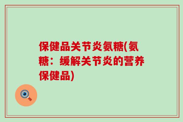 保健品氨糖(氨糖：缓解的营养保健品)