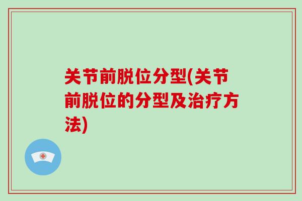 关节前脱位分型(关节前脱位的分型及方法)