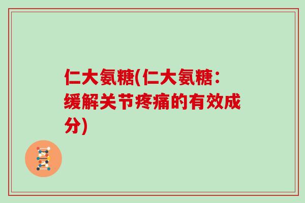 仁大氨糖(仁大氨糖：缓解关节的有效成分)