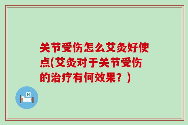 关节受伤怎么艾灸好使点(艾灸对于关节受伤的有何效果？)