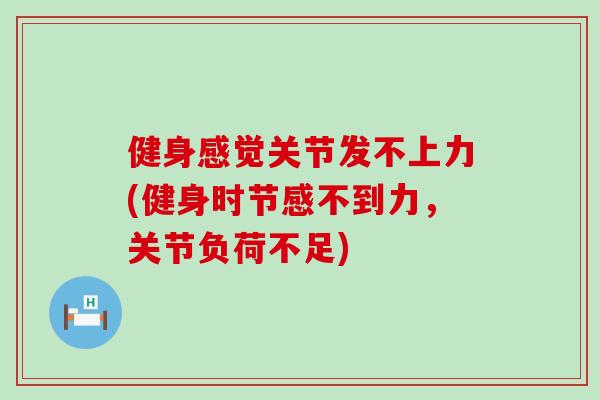 健身感觉关节发不上力(健身时节感不到力，关节负荷不足)
