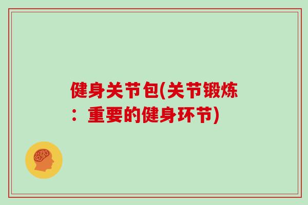 健身关节包(关节锻炼：重要的健身环节)