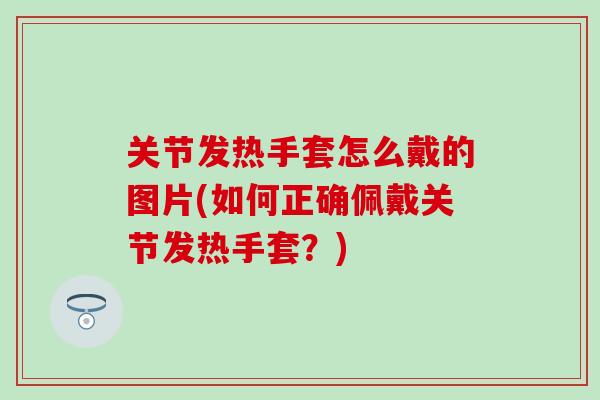 关节发热手套怎么戴的图片(如何正确佩戴关节发热手套？)