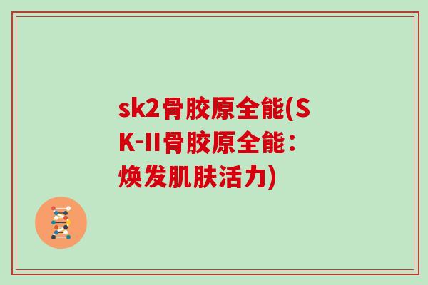 sk2骨胶原全能(SK-II骨胶原全能：焕发活力)