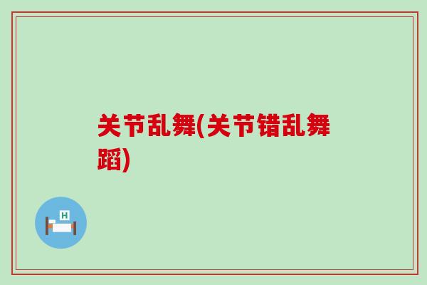 关节乱舞(关节错乱舞蹈)