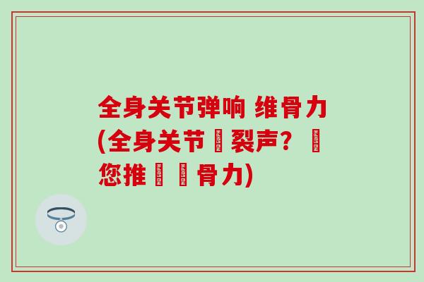 全身关节弹响 维骨力(全身关节響裂声？給您推薦維骨力)