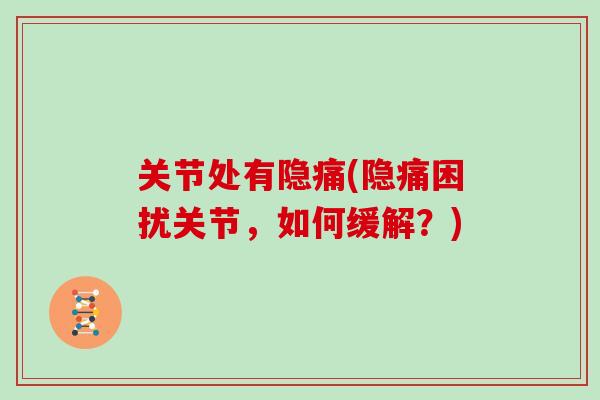 关节处有隐痛(隐痛困扰关节，如何缓解？)
