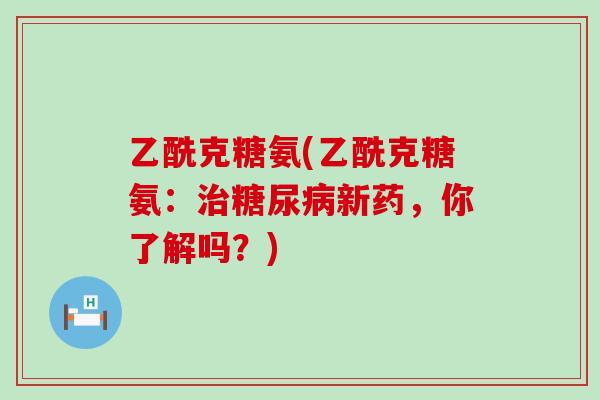乙酰克糖氨(乙酰克糖氨：新药，你了解吗？)