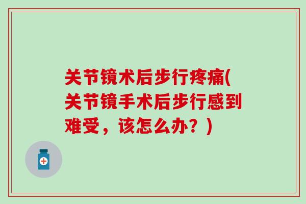 关节镜术后步行(关节镜手术后步行感到难受，该怎么办？)
