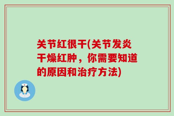 关节红很干(关节发炎干燥红肿，你需要知道的原因和方法)