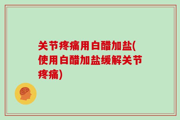 关节用白醋加盐(使用白醋加盐缓解关节)