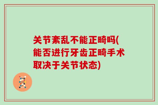 关节紊乱不能正畸吗(能否进行牙齿正畸手术取决于关节状态)