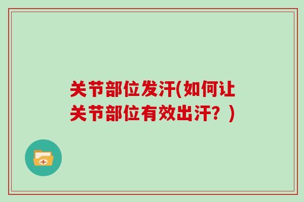 关节部位发汗(如何让关节部位有效出汗？)