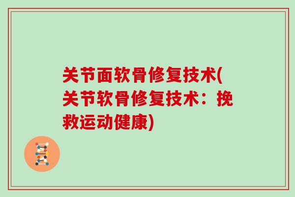 关节面软骨修复技术(关节软骨修复技术：挽救运动健康)