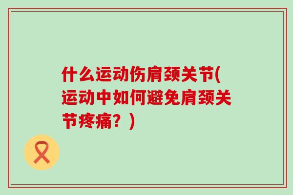 什么运动伤肩颈关节(运动中如何避免肩颈关节？)