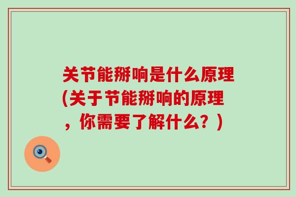 关节能掰响是什么原理(关于节能掰响的原理,你需要了解什么?) 关节能掰响是什么原理(关于节能掰响的原理,你需要了解什么?)