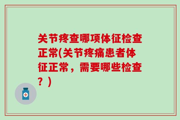关节疼查哪项体征检查正常(关节患者体征正常，需要哪些检查？)