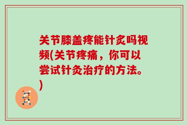 关节膝盖疼能针炙吗视频(关节,你可以尝试针灸的方法。) 关节膝盖疼能针炙吗视频(关节,你可以尝试针灸的方法。)