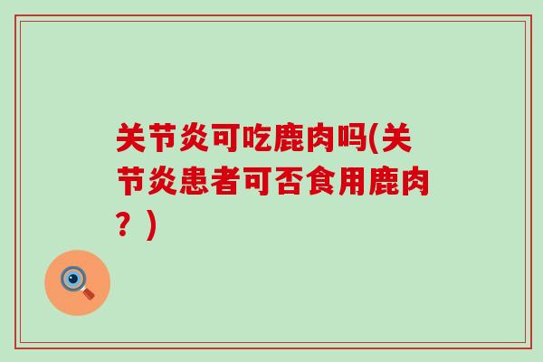 可吃鹿肉吗(患者可否食用鹿肉？)