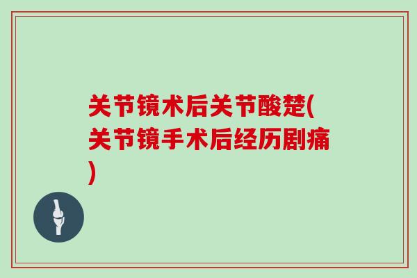 关节镜术后关节酸楚(关节镜手术后经历剧痛) 关节镜术后关节酸楚(关节镜手术后经历剧痛)