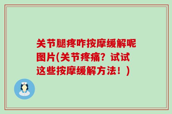 关节腿疼咋按摩缓解呢图片(关节?试试这些按摩缓解方法!) 关节腿疼咋按摩缓解呢图片(关节?试试这些按摩缓解方法!)