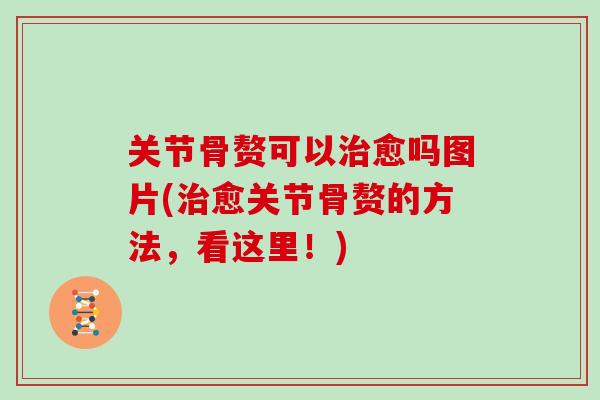 关节骨赘可以愈吗图片(愈关节骨赘的方法，看这里！)