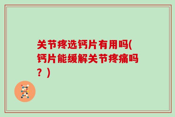 关节疼选钙片有用吗(钙片能缓解关节吗?) 关节疼选钙片有用吗(钙片能缓解关节吗?)