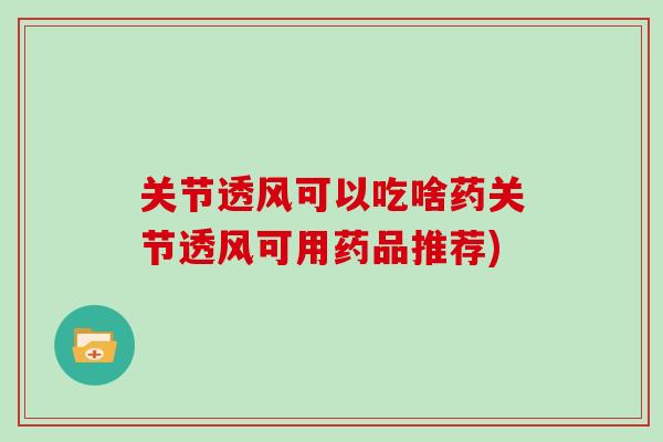 关节透风可以吃啥药关节透风可用药品推荐)