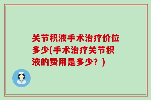 关节积液手术价位多少(手术关节积液的费用是多少?) 关节积液手术价位多少(手术关节积液的费用是多少?)