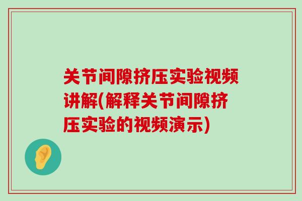 关节间隙挤压实验视频讲解(解释关节间隙挤压实验的视频演示)