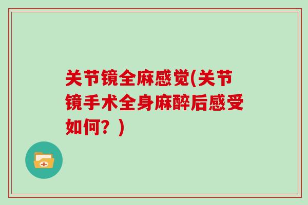 关节镜全麻感觉(关节镜手术全身麻醉后感受如何?) 关节镜全麻感觉(关节镜手术全身麻醉后感受如何?)
