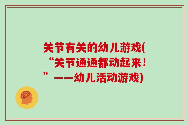 关节有关的幼儿游戏(“关节通通都动起来!”——幼儿活动游戏) 关节有关的幼儿游戏(“关节通通都动起来!”——幼儿活动游戏)