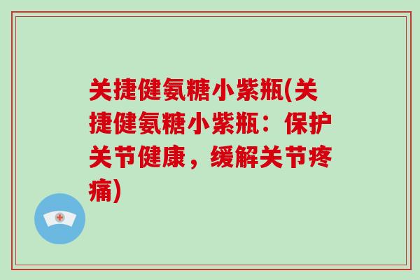 关捷健氨糖小紫瓶(关捷健氨糖小紫瓶:保护关节健康,缓解关节) 关捷健氨糖小紫瓶(关捷健氨糖小紫瓶:保护关节健康,缓解关节)