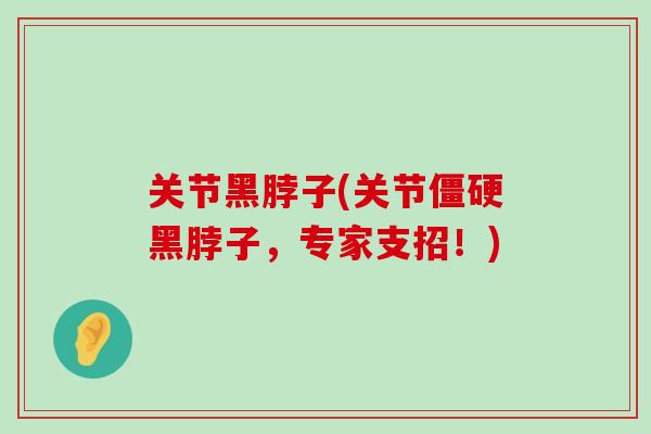 关节黑脖子(关节黑脖子，专家支招！)