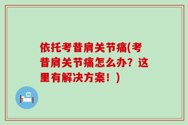 依托考昔肩关节痛(考昔肩关节痛怎么办？这里有解决方案！)