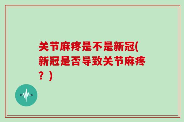 关节麻疼是不是新冠(新冠是否导致关节麻疼?) 关节麻疼是不是新冠(新冠是否导致关节麻疼?)