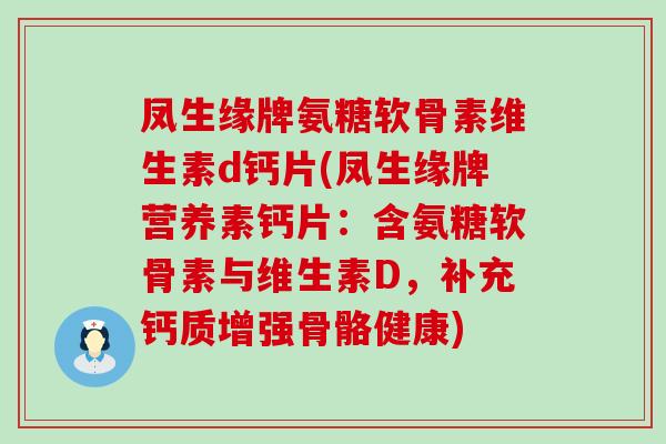 凤生缘牌氨糖软骨素维生素d钙片(凤生缘牌营养素钙片:含氨糖软骨素与维生素D,补充钙质增强骨骼健康) 凤生缘牌氨糖软骨素维生素d钙片(凤生缘牌营养素钙片:含氨糖软骨素与维生素D,补充钙质增强骨骼健康)