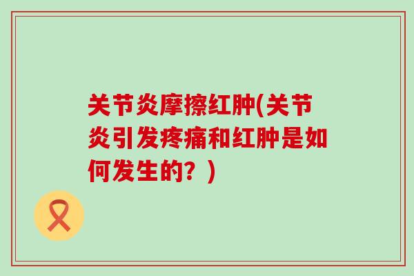 摩擦红肿(引发和红肿是如何发生的?) 摩擦红肿(引发和红肿是如何发生的?)