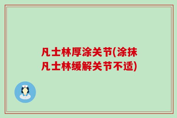 凡士林厚涂关节(涂抹凡士林缓解关节不适) 凡士林厚涂关节(涂抹凡士林缓解关节不适)