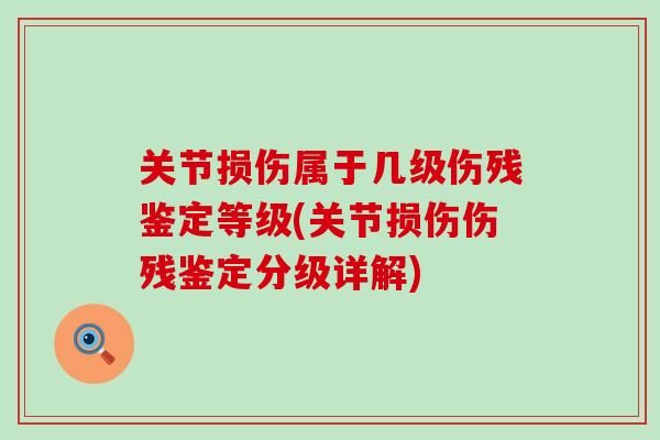 关节损伤属于几级伤残鉴定等级(关节损伤伤残鉴定分级详解) 关节损伤属于几级伤残鉴定等级(关节损伤伤残鉴定分级详解)